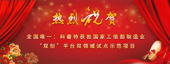 全国唯一：科睿特获批国家工信部 制造业“双创”平台双领域试点示范项目